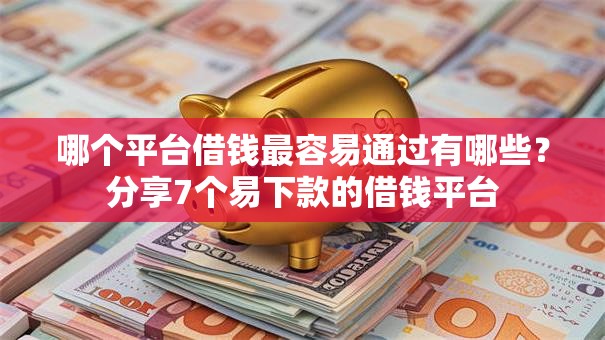 哪个平台借钱最容易通过有哪些?分享7个易下款的借钱平台 哪个平台借钱最容易通过有哪些?分享7个易下款的借钱平台