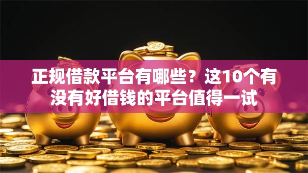 正规借款平台有哪些?这10个有没有好借钱的平台值得一试 正规借款平台有哪些?这10个有没有好借钱的平台值得一试
