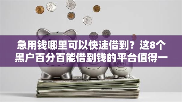 急用钱哪里可以快速借到?这8个黑户百分百能借到钱的平台值得一试 急用钱哪里可以快速借到?这8个黑户百分百能借到钱的平台值得一试