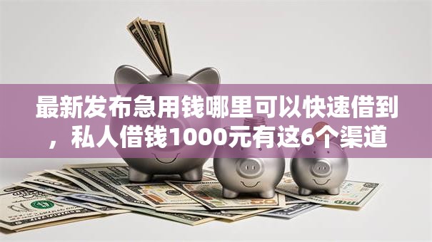 最新发布急用钱哪里可以快速借到,私人借钱1000元有这6个渠道 最新发布急用钱哪里可以快速借到,私人借钱1000元有这6个渠道