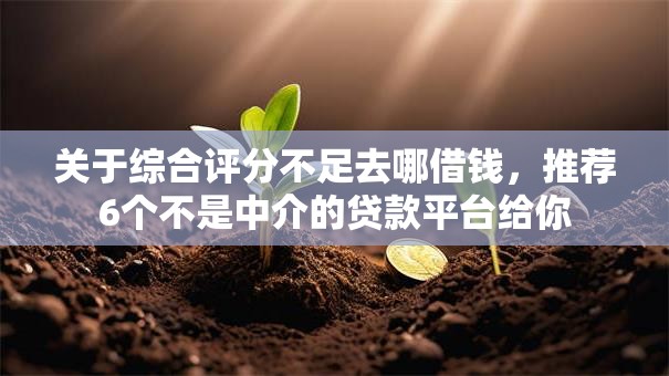 关于综合评分不足去哪借钱,推荐6个不是中介的贷款平台给你 关于综合评分不足去哪借钱,推荐6个不是中介的贷款平台给你