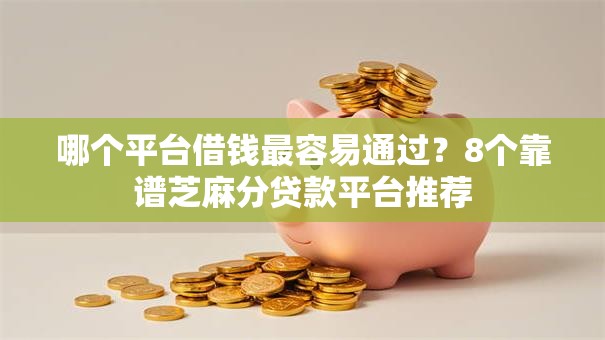 哪个平台借钱最容易通过？8个靠谱芝麻分贷款平台推荐