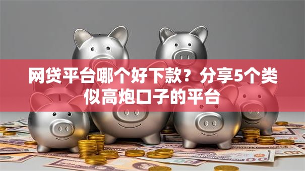 网贷平台哪个好下款?分享5个类似高炮口子的平台 网贷平台哪个好下款?分享5个类似高炮口子的平台