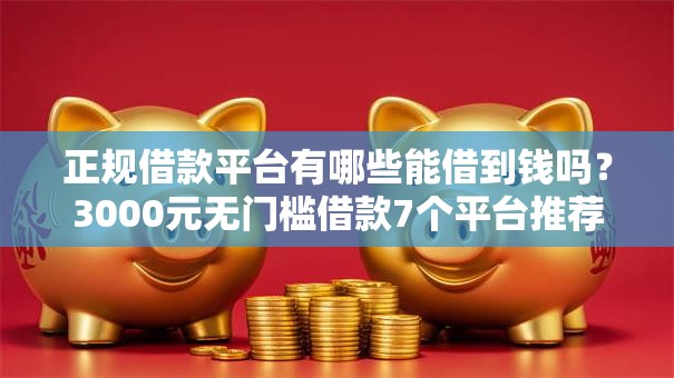 正规借款平台有哪些能借到钱吗？3000元无门槛借款7个平台推荐