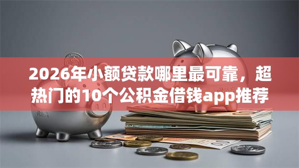 2026年小额贷款哪里最可靠,超热门的10个公积金借钱app推荐 2026年小额贷款哪里最可靠,超热门的10个公积金借钱app推荐