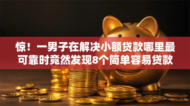 惊!一男子在解决小额贷款哪里最可靠时竟然发现8个简单容易贷款口子,事后分享了出来 惊!一男子在解决小额贷款哪里最可靠时竟然发现8个简单容易贷款口子,事后分享了出来