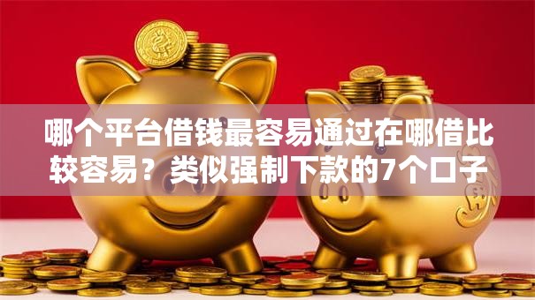 哪个平台借钱最容易通过在哪借比较容易？类似强制下款的7个口子参考