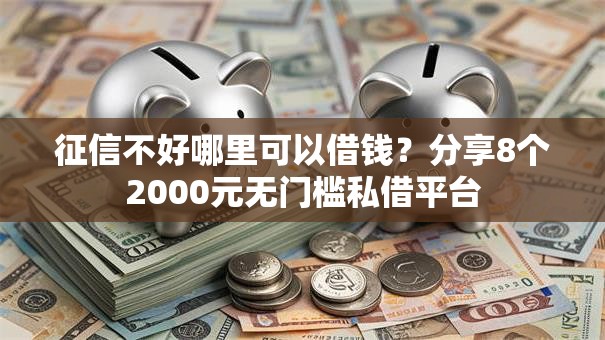 征信不好哪里可以借钱?分享8个2000元无门槛私借平台 征信不好哪里可以借钱?分享8个2000元无门槛私借平台