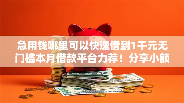 急用钱哪里可以快速借到1千元无门槛本月借款平台力荐!分享小额网贷口子1千元无门槛借款 急用钱哪里可以快速借到1千元无门槛本月借款平台力荐!分享小额网贷口子1千元无门槛借款