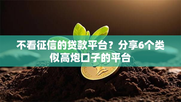 不看征信的贷款平台?分享6个类似高炮口子的平台 不看征信的贷款平台?分享6个类似高炮口子的平台