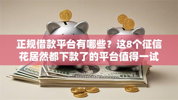 正规借款平台有哪些？这8个征信花居然都下款了的平台值得一试