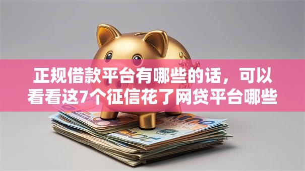 正规借款平台有哪些的话，可以看看这7个征信花了网贷平台哪些好下款
