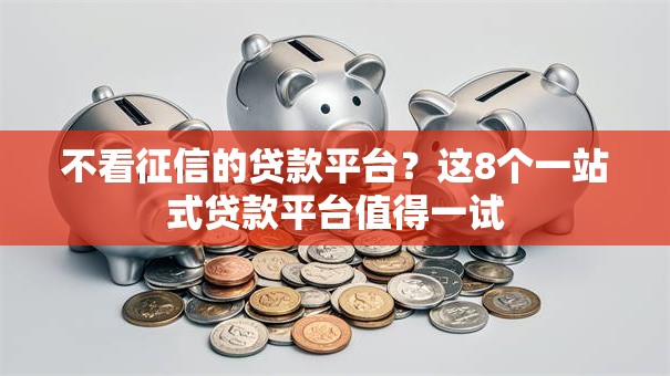 不看征信的贷款平台？这8个一站式贷款平台值得一试