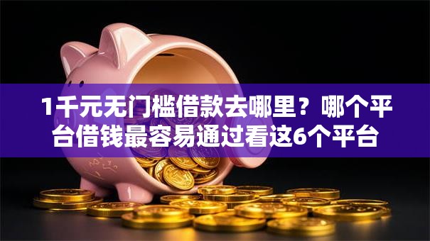 1千元无门槛借款去哪里？哪个平台借钱最容易通过看这6个平台