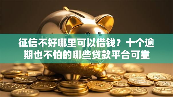 征信不好哪里可以借钱?十个逾期也不怕的哪些贷款平台可靠 征信不好哪里可以借钱?十个逾期也不怕的哪些贷款平台可靠
