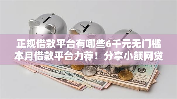 正规借款平台有哪些6千元无门槛本月借款平台力荐!分享小额网贷口子6千元无门槛借款 正规借款平台有哪些6千元无门槛本月借款平台力荐!分享小额网贷口子6千元无门槛借款