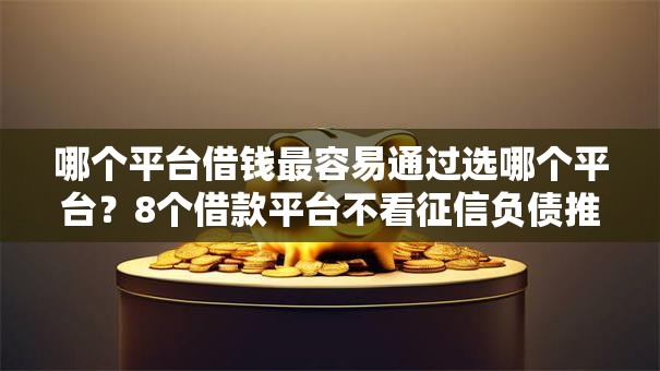 哪个平台借钱最容易通过选哪个平台？8个借款平台不看征信负债推荐