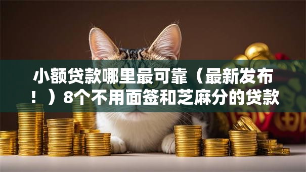 小额贷款哪里最可靠(最新发布!)8个不用面签和芝麻分的贷款软件 小额贷款哪里最可靠(最新发布!)8个不用面签和芝麻分的贷款软件