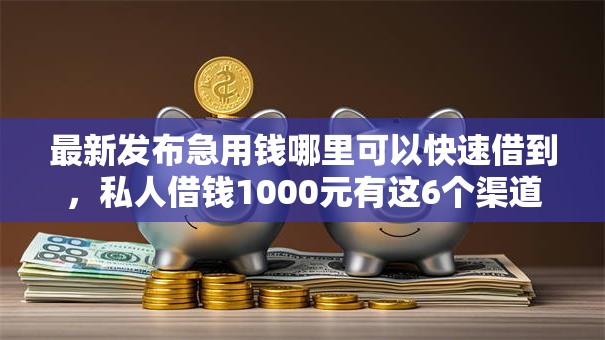 最新发布急用钱哪里可以快速借到,私人借钱1000元有这6个渠道 最新发布急用钱哪里可以快速借到,私人借钱1000元有这6个渠道