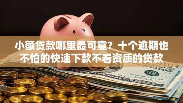 小额贷款哪里最可靠?十个逾期也不怕的快速下款不看资质的贷款平台平台 小额贷款哪里最可靠?十个逾期也不怕的快速下款不看资质的贷款平台平台