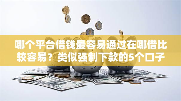 哪个平台借钱最容易通过在哪借比较容易?类似强制下款的5个口子参考 哪个平台借钱最容易通过在哪借比较容易?类似强制下款的5个口子参考