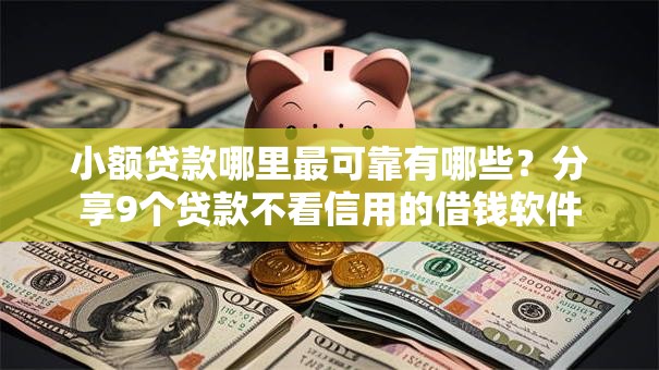 小额贷款哪里最可靠有哪些?分享9个贷款不看信用的借钱软件 小额贷款哪里最可靠有哪些?分享9个贷款不看信用的借钱软件