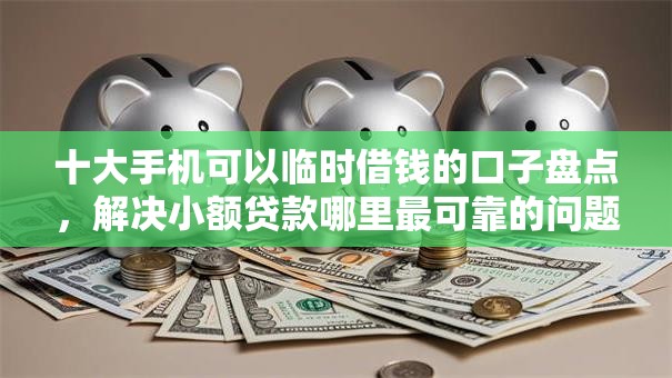 十大手机可以临时借钱的口子盘点，解决小额贷款哪里最可靠的问题
