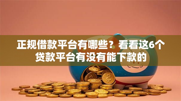 正规借款平台有哪些?看看这6个贷款平台有没有能下款的 正规借款平台有哪些?看看这6个贷款平台有没有能下款的