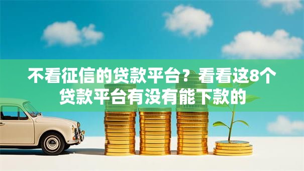 不看征信的贷款平台?看看这8个贷款平台有没有能下款的 不看征信的贷款平台?看看这8个贷款平台有没有能下款的