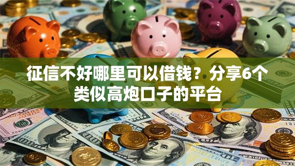 征信不好哪里可以借钱？分享6个类似高炮口子的平台