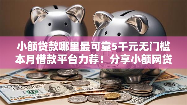 小额贷款哪里最可靠5千元无门槛本月借款平台力荐!分享小额网贷口子5千元无门槛借款 小额贷款哪里最可靠5千元无门槛本月借款平台力荐!分享小额网贷口子5千元无门槛借款