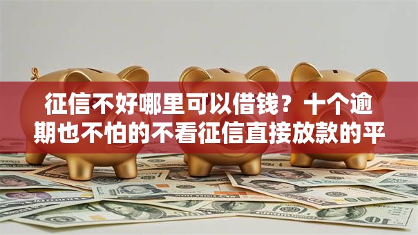 征信不好哪里可以借钱?十个逾期也不怕的不看征信直接放款的平台 征信不好哪里可以借钱?十个逾期也不怕的不看征信直接放款的平台