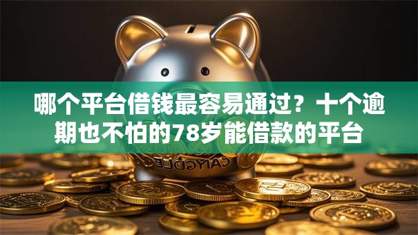 哪个平台借钱最容易通过?十个逾期也不怕的78岁能借款的平台 哪个平台借钱最容易通过?十个逾期也不怕的78岁能借款的平台