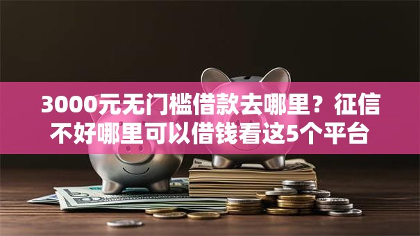 3000元无门槛借款去哪里?征信不好哪里可以借钱看这5个平台 3000元无门槛借款去哪里?征信不好哪里可以借钱看这5个平台