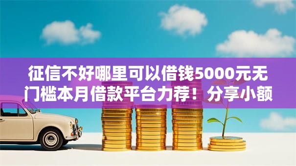征信不好哪里可以借钱5000元无门槛本月借款平台力荐！分享小额网贷口子5000元无门槛借款