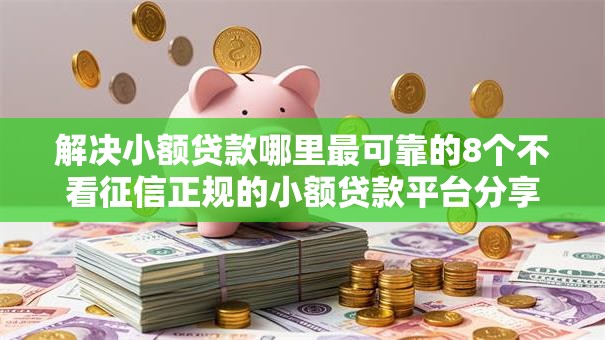 解决小额贷款哪里最可靠的8个不看征信正规的小额贷款平台分享 解决小额贷款哪里最可靠的8个不看征信正规的小额贷款平台分享