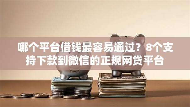 哪个平台借钱最容易通过?8个支持下款到微信的正规网贷平台 哪个平台借钱最容易通过?8个支持下款到微信的正规网贷平台