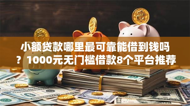 小额贷款哪里最可靠能借到钱吗?1000元无门槛借款8个平台推荐 小额贷款哪里最可靠能借到钱吗?1000元无门槛借款8个平台推荐