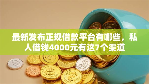 最新发布正规借款平台有哪些,私人借钱4000元有这7个渠道 最新发布正规借款平台有哪些,私人借钱4000元有这7个渠道