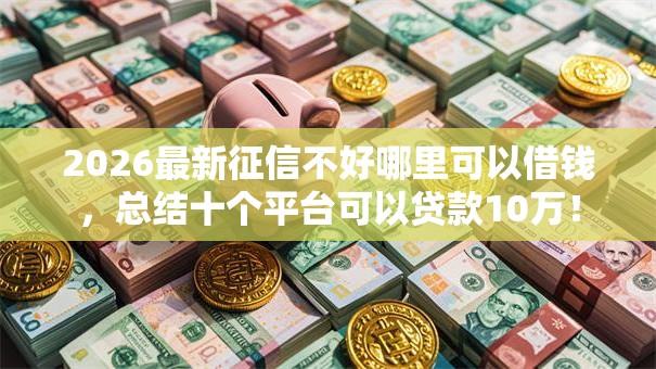 2026最新征信不好哪里可以借钱,总结十个平台可以贷款10万! 2026最新征信不好哪里可以借钱,总结十个平台可以贷款10万!