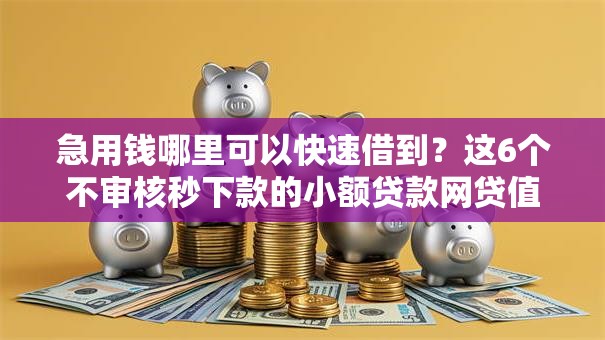 急用钱哪里可以快速借到?这6个不审核秒下款的小额贷款网贷值得一试 急用钱哪里可以快速借到?这6个不审核秒下款的小额贷款网贷值得一试