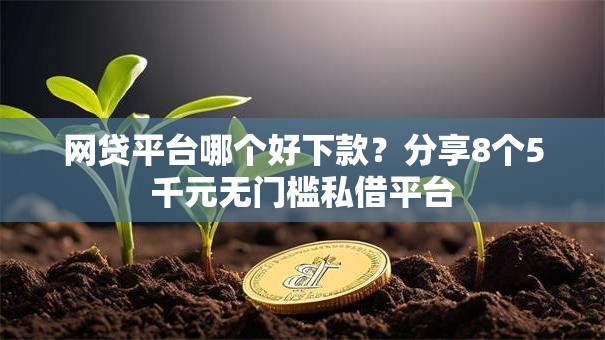 网贷平台哪个好下款?分享8个5千元无门槛私借平台 网贷平台哪个好下款?分享8个5千元无门槛私借平台