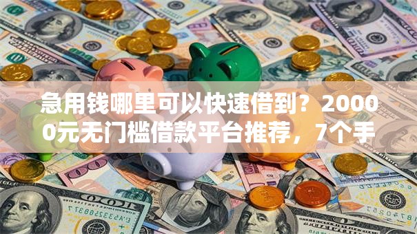 急用钱哪里可以快速借到?20000元无门槛借款平台推荐,7个手机分期贷款平台盘点 急用钱哪里可以快速借到?20000元无门槛借款平台推荐,7个手机分期贷款平台盘点