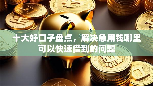 十大好口子盘点,解决急用钱哪里可以快速借到的问题 十大好口子盘点,解决急用钱哪里可以快速借到的问题
