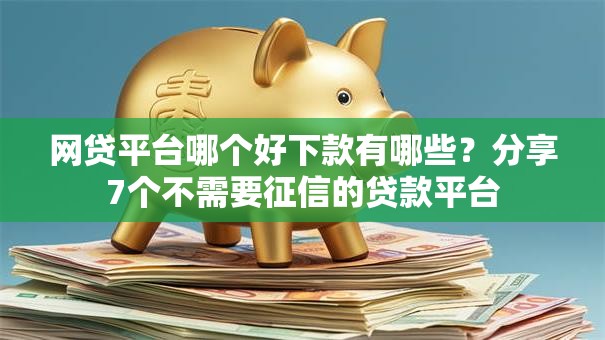 网贷平台哪个好下款有哪些？分享7个不需要征信的贷款平台