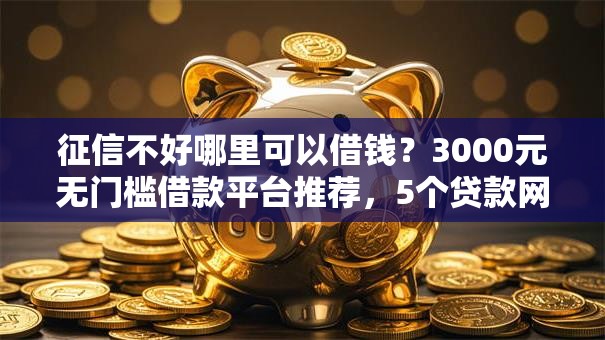 征信不好哪里可以借钱?3000元无门槛借款平台推荐,5个贷款网络平台盘点 征信不好哪里可以借钱?3000元无门槛借款平台推荐,5个贷款网络平台盘点