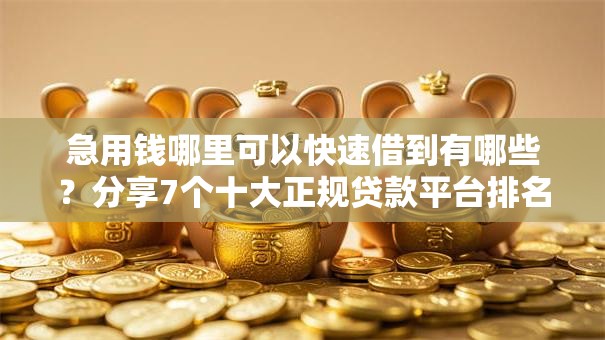 急用钱哪里可以快速借到有哪些?分享7个十大正规贷款平台排名不分先后 急用钱哪里可以快速借到有哪些?分享7个十大正规贷款平台排名不分先后