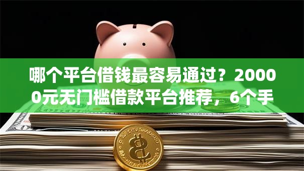 哪个平台借钱最容易通过?20000元无门槛借款平台推荐,6个手机身份证秒借现金的app盘点 哪个平台借钱最容易通过?20000元无门槛借款平台推荐,6个手机身份证秒借现金的app盘点