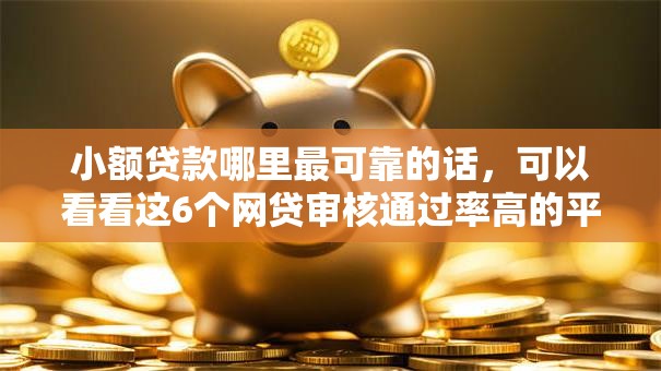 小额贷款哪里最可靠的话,可以看看这6个网贷审核通过率高的平台 小额贷款哪里最可靠的话,可以看看这6个网贷审核通过率高的平台