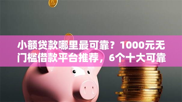小额贷款哪里最可靠?1000元无门槛借款平台推荐,6个十大可靠的借钱平台盘点 小额贷款哪里最可靠?1000元无门槛借款平台推荐,6个十大可靠的借钱平台盘点